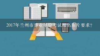 2017年兰州市事业单位考试报名照片要求？