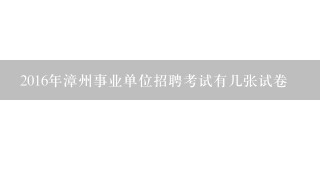 2016年漳州事业单位招聘考试有几张试卷