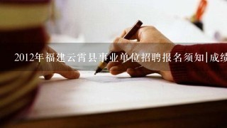 2012年福建云霄县事业单位招聘报名须知|成绩查询