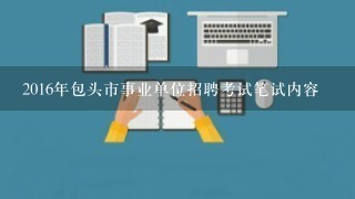 2016年包头市事业单位招聘考试笔试内容