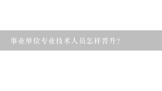 事业单位专业技术人员怎样晋升？