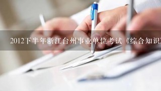 2012下半年浙江台州事业单位考试《综合知识》真题及