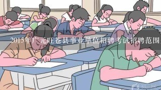 2015年广元旺苍县事业单位招聘考试招聘范围是什么有些什么条件要求？