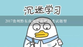 2017贵州黔东南州事业单位考试题型