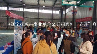 《辽宁抚顺市事业单位公开招聘》“公开”真的存在吗?幕后有没有人在操纵?黑手又是谁?