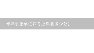 蚌埠事业单位联考上岸要多少分？