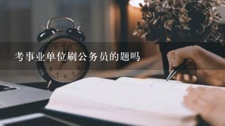 考事业单位刷公务员的题吗