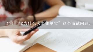 对于“你为什么考事业单位”这个面试问题，该怎么回