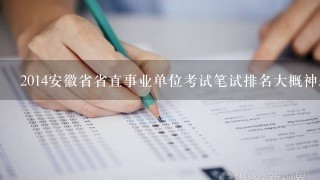2014安徽省省直事业单位考试笔试排名大概神恶名时候出来？