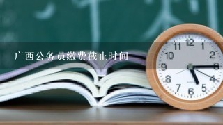 广西公务员缴费截止时间