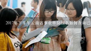 2017年下半年云南省事业单位报名如何查询已报名人数