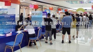 2014桂林事业单位成绩查询入口，面试时间？