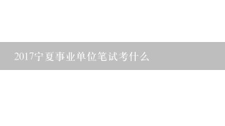 2017宁夏事业单位笔试考什么