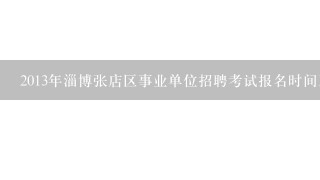 2013年淄博张店区事业单位招聘考试报名时间及报名入口