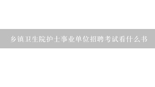 乡镇卫生院护士事业单位招聘考试看什么书