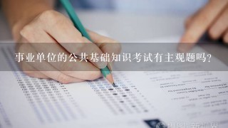 事业单位的公共基础知识考试有主观题吗？