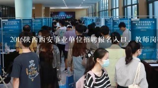 2016陕西西安事业单位招聘报名入口，教师岗报考条件