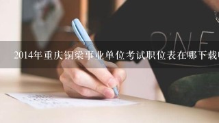 2014年重庆铜梁事业单位考试职位表在哪下载呢?