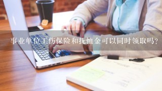 事业单位工伤保险和抚恤金可以同时领取吗？