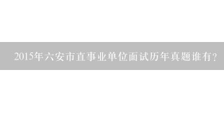 2015年六安市直事业单位面试历年真题谁有？