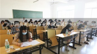 2017湖南衡山县事业单位面试？？