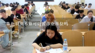 单色识别不算可以报事业单位吗