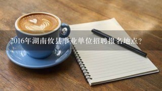 2016年湖南攸县事业单位招聘报名地点？