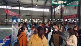 新疆录用公务员考察表 用人单位意见怎么填