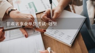 甘肃省事业单位考试 题型