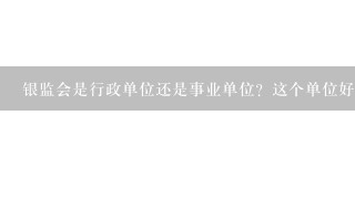 银监会是行政单位还是事业单位？这个单位好不好？要进去是不是要参加公务员考试？待遇怎么样？