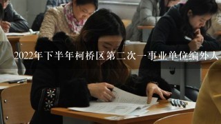 2022年下半年柯桥区第二次一事业单位编外人员笔试时