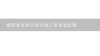 紫阳事业单位和合同工养老金比例