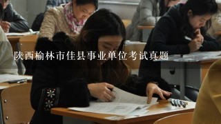 陕西榆林市佳县事业单位考试真题