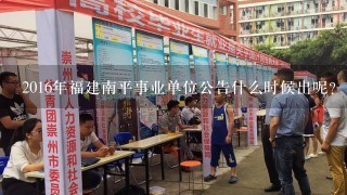 2016年福建南平事业单位公告什么时候出呢？