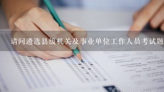 请问遴选县级机关及事业单位工作人员考试题型