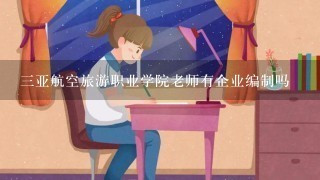 三亚航空旅游职业学院老师有企业编制吗