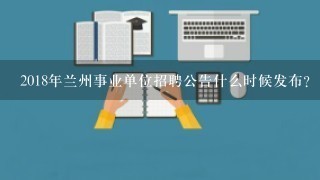 2018年兰州事业单位招聘公告什么时候发布？