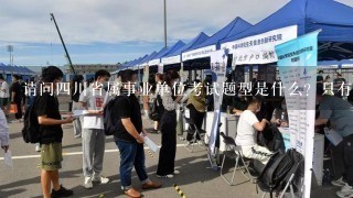 请问四川省属事业单位考试题型是什么？只有选择判断