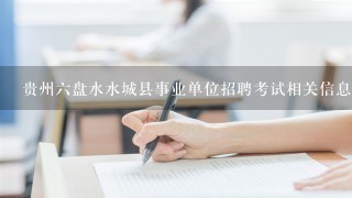 贵州六盘水水城县事业单位招聘考试相关信息？