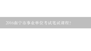 2016南宁市事业单位考试笔试课程？