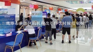 鹰潭市余江区的机构改革什么时候结束啊？