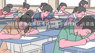 2022天津事业单位考试行测言语理解：言语选词填空怎