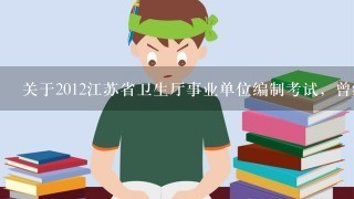 关于2012江苏省卫生厅事业单位编制考试，曾经考过的进