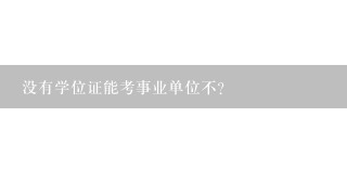 没有学位证能考事业单位不？