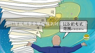 2017年杭州事业单位报名时间和考试时间？