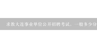 求教大连事业单位公开招聘考试，一般多少分能进面试？