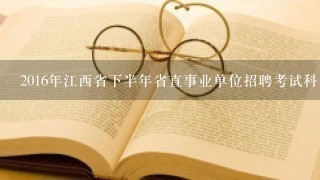 2016年江西省下半年省直事业单位招聘考试科目是什么？