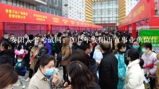 安阳人事考试网：2015年安阳市直事业单位什么时间面试？