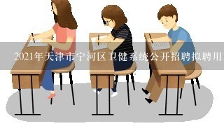 2021年天津市宁河区卫健系统公开招聘拟聘用工作人员