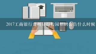 2017工商银行贵州分行校园招聘公告什么时候出？报名